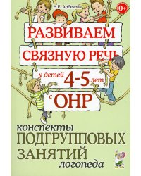 Развиваем связную речь у детей 4-5 лет с ОНР. Конспекты подгрупповых занятий логопеда