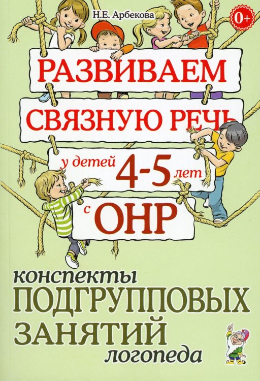 Развиваем связную речь у детей 4-5 лет с ОНР. Конспекты подгрупповых занятий логопеда