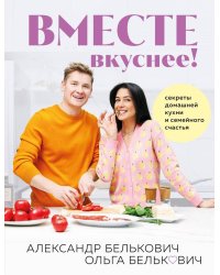 Вместе вкуснее! Секреты домашней кухни и семейного счастья