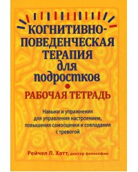 Когнитивно-поведенческая терапия для подростков. Рабочая тетрадь. Навыки и упражнения для управления