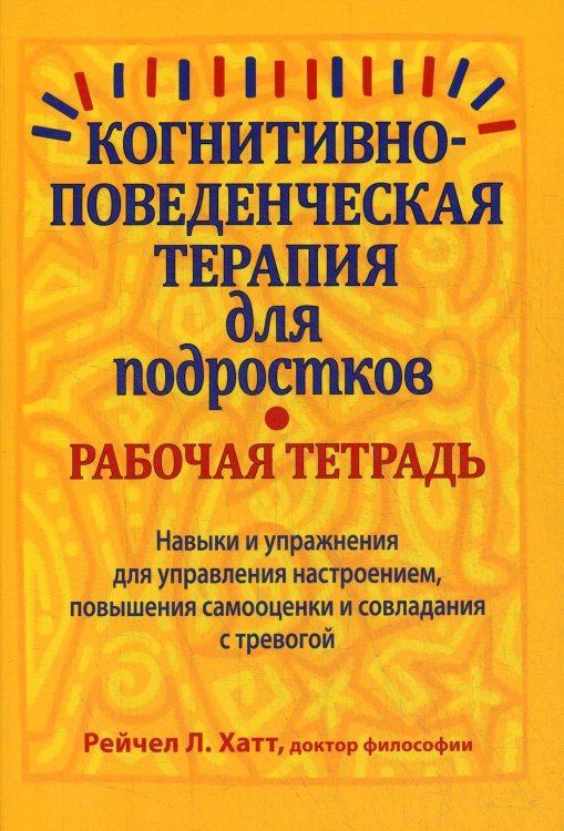 Когнитивно-поведенческая терапия для подростков. Рабочая тетрадь. Навыки и упражнения для управления