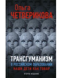 Трансгуманизм в российском образовании, наши дети как товар. 2-е изд., доп