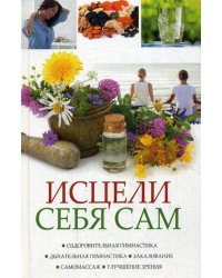 Исцели себя сам. Оздоровительная гимнастика, дыхательная гимнастика, закаливание, самомассаж, улучшение зрения