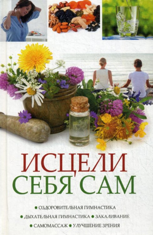 Исцели себя сам. Оздоровительная гимнастика, дыхательная гимнастика, закаливание, самомассаж, улучшение зрения