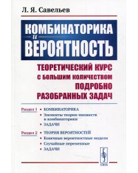 Комбинаторика и вероятность. Теоретический курс с большим количеством подробно разобранных задач. Раздел 1. Элементы теории множеств и комбинаторики. Задачи. Раздел 2. Конечные вероятностные модели. Случайные переменные. Задачи