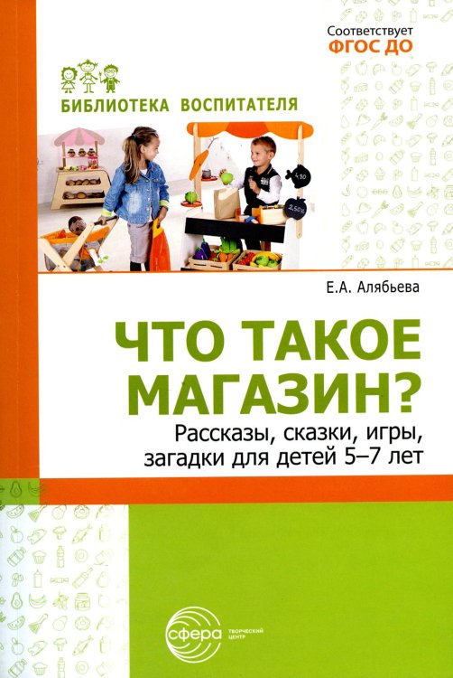 Что такое магазин? Рассказы, сказки, игры, загадки для детей 5–7 лет