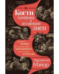 Когти грифона и летающие змеи: Древние мифы, исторические диковинки и научные курьезы