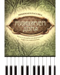 Музицируем дома: любимая классика: пьесы и ансамбли для фортепиано в простом переложении. 12-е изд