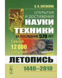 Открытия и достижения науки и техники за последние 570 лет. Летопись 1440-2010. Свыше 12000 событий