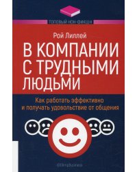 В компании с трудными людьми. Как работать эффективно и получать удовольствие от общения