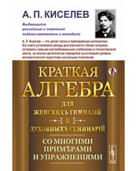 Краткая алгебра для женских гимназий и духовных семинарий: Со многими примерами и упражнениями