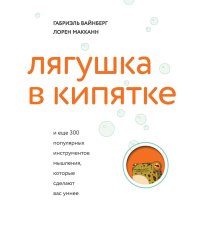 Лягушка в кипятке и еще 300 популярных инструментов мышления, которые сделают вас умнее