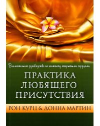 Практика Любящего Присутствия. Внимательное руководство по контакту и открытыми сердцами