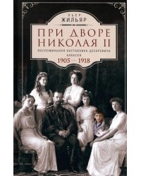 При дворе Николая II. Воспоминания наставника цесаревича Алексея. 1905-1918