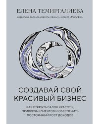 Создавай свой красивый бизнес. Как открыть салон красоты, привлечь клиентов и обеспечить постоянный рост доходов