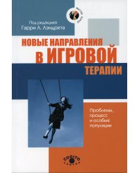 Новые направления в игровой терапии. Проблемы, процесс и особые популяции