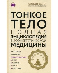 Тонкое тело: Полная энциклопедия биоэнергетической медицины (новое оформление)