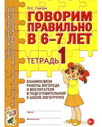 Говорим правильно в 6-7 лет. Тетрадь 1 взаимосвязи работы логопеда и воспитателя в подготовительной к школе логогруппе