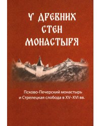 У древних стен монастыря. Псково-Печерский монастырь и стрелецкая слобода в XIV-XVI вв