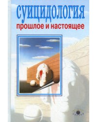 Суицидология: прошлое и настоящее. Проблема самоубийства в трудах философов, социологов, психотерапевтов и в художественных текстах