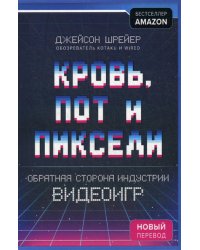 Кровь, пот и пиксели. Обратная сторона индустрии видеоигр. 2-е издание