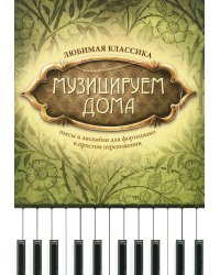 Музицируем дома: любимая классика: пьесы и ансамбли для фортепиано в простом переложении. 4-е изд., стер