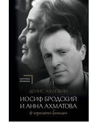 Иосиф Бродский и Анна Ахматова. В глухонемой вселенной