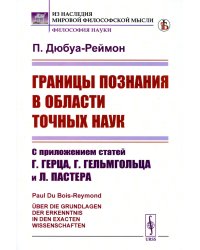 Границы познания в области точных наук: С приложением статей Г.Герца, Г.Гельмгольца и Л.Пастера