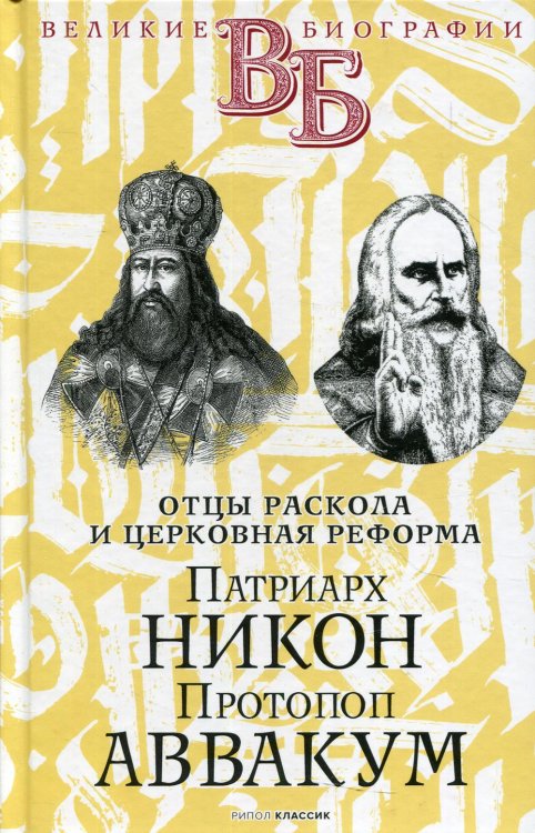 Патриарх Никон. Протопоп Аввакум. «Отцы Раскола» и церковная реформа