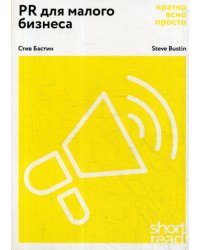 PR для малого бизнеса: кратко, ясно, просто. Как использовать медиа и СМИ, чтобы достучаться до ЦА