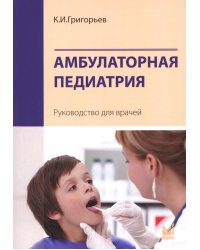 Амбулаторная педиатрия. Руководство для врачей. 4-е изд., перераб.и доп