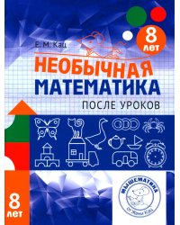 Необычная математика после уроков. Для детей 8 лет. 4-е изд., стер