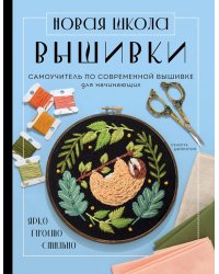 Новая школа вышивки. Самоучитель по современной вышивке для начинающих