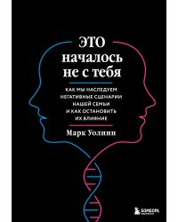 Это началось не с тебя. Как мы наследуем негативные сценарии нашей семьи и как остановить их влияние (подарочное издание)