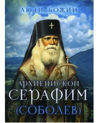 Люди Божии. Архиепископ Серафим (Соболев)