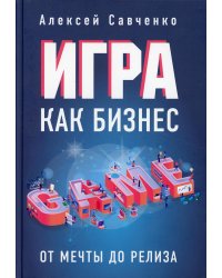 Игра как бизнес. От мечты до релиза