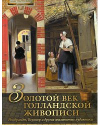 Золотой век голландской живописи. Рембрандт, Вермеер и другие знаменитые художники