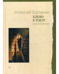 Близко к тексту. Разыскания и предположения. Статьи 1997-2017 годов