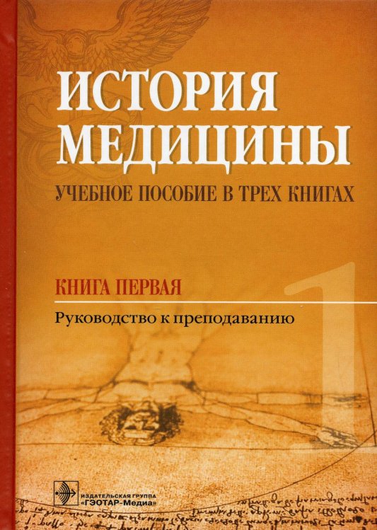 История медицины. Учебное пособие в 3-х книгах. Книга первая. Руководство к преподаванию