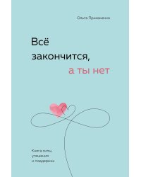 Всё закончится, а ты нет. Книга силы, утешения и поддержки