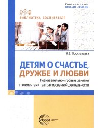 Детям о счастье, дружбе и любви: познавательно-игровые занятия с элементами театрализованной деятельности