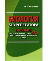 Биология без репетитора. Пособие для подготовки к сдаче ЕГЭ и вступительным экзаменам в вузы