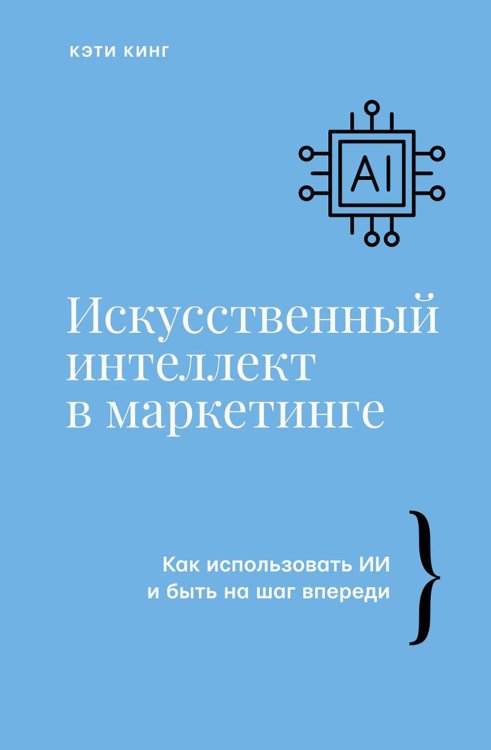 Искусственный интеллект в маркетинге. Как использовать ИИ и быть на шаг впереди