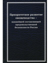 Приоритетное развитие овощеводства - важнейшей составляющей продовольственной безопасности России: Монография. 2-е изд