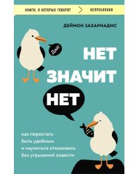 НЕТ ЗНАЧИТ НЕТ. Как перестать быть удобным и научиться говорить "нет" без угрызений совести