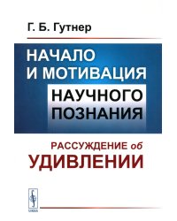 Начало и мотивация научного познания: Рассуждение об удивлении. 3-е изд., стер