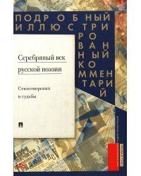 Серебряный век русской поэзии. Стихотворения и судьбы. Подробный иллюстрированный комментарий к избранным произведениям