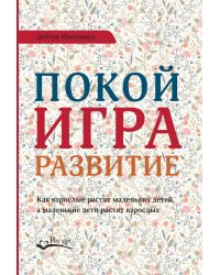 Покой, игра, развитие. Как взрослые растят маленьких детей, а маленькие дети растят взрослых