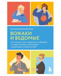 Вожаки и ведомые. Чем помочь сыну-подростку в общении со сверстниками, отношениях с девочками и поисках себя