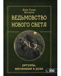 Ведьмовство Нового света. Ритуалы, заклинания и духи